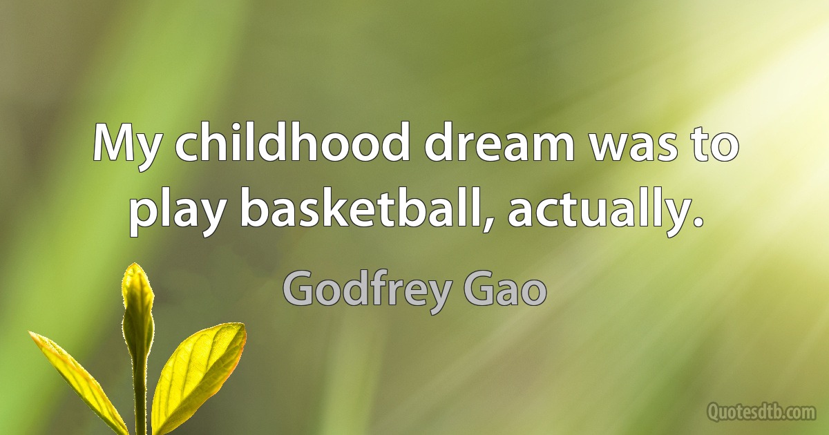 My childhood dream was to play basketball, actually. (Godfrey Gao)