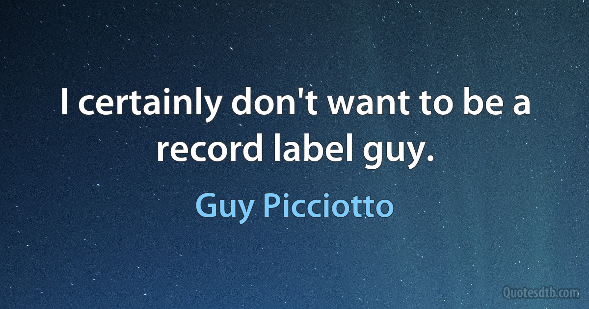 I certainly don't want to be a record label guy. (Guy Picciotto)