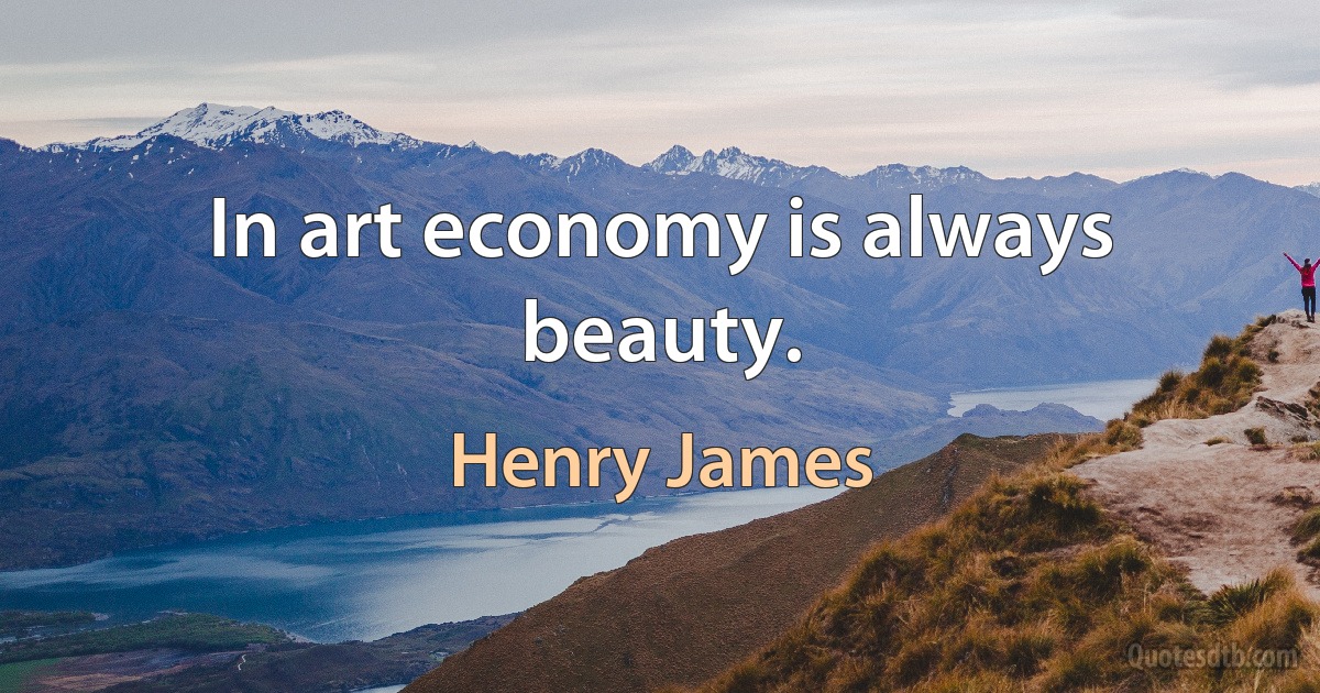 In art economy is always beauty. (Henry James)