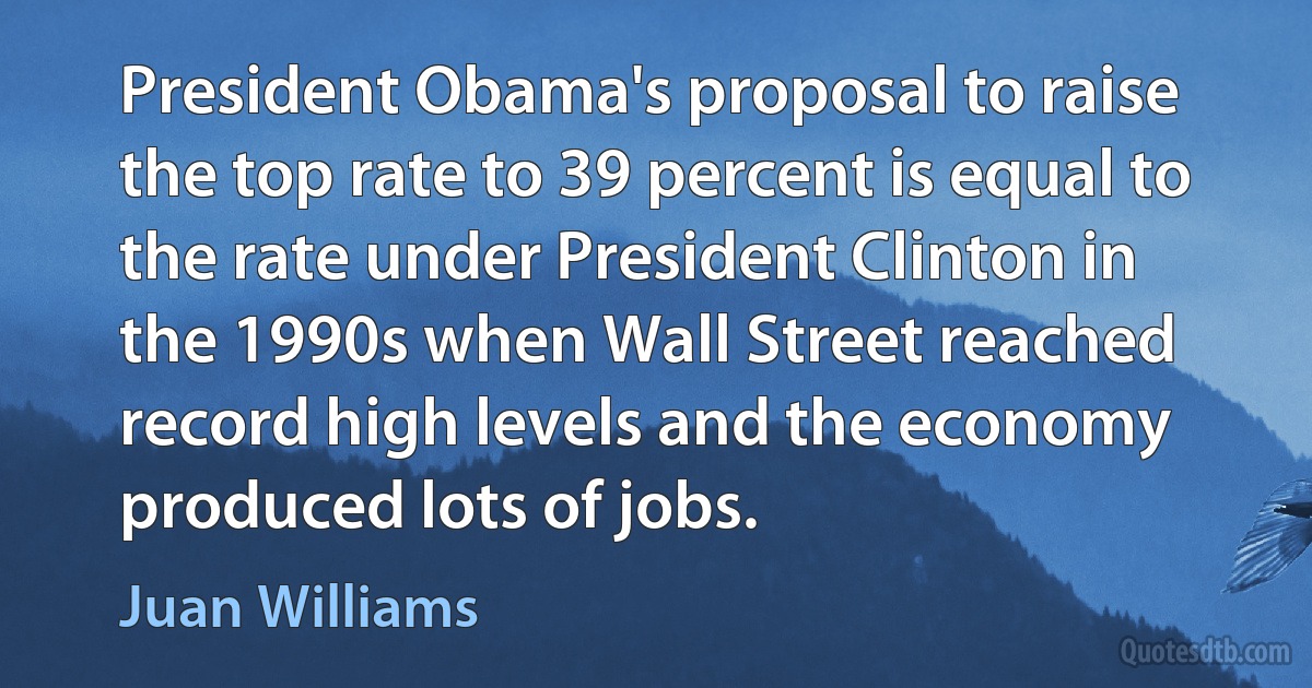 President Obama's proposal to raise the top rate to 39 percent is equal to the rate under President Clinton in the 1990s when Wall Street reached record high levels and the economy produced lots of jobs. (Juan Williams)