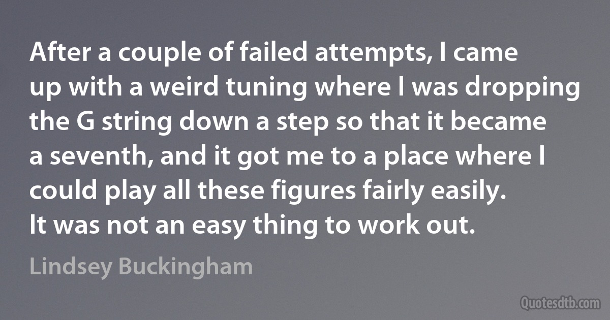 After a couple of failed attempts, I came up with a weird tuning where I was dropping the G string down a step so that it became a seventh, and it got me to a place where I could play all these figures fairly easily. It was not an easy thing to work out. (Lindsey Buckingham)