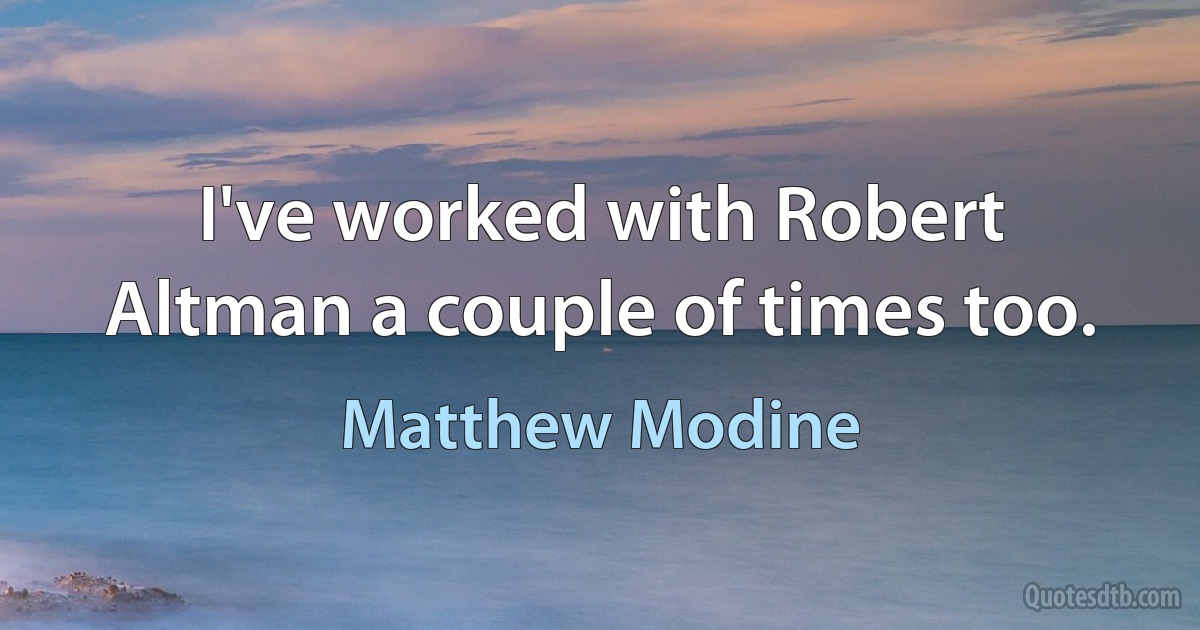 I've worked with Robert Altman a couple of times too. (Matthew Modine)