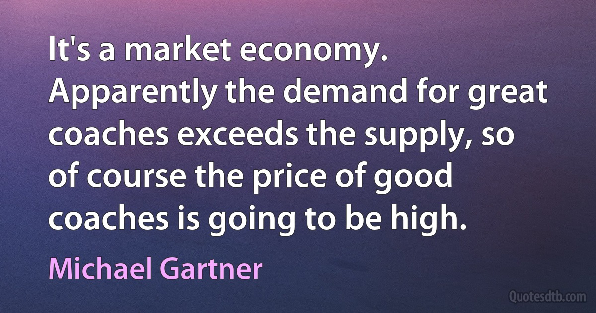 It's a market economy. Apparently the demand for great coaches exceeds the supply, so of course the price of good coaches is going to be high. (Michael Gartner)