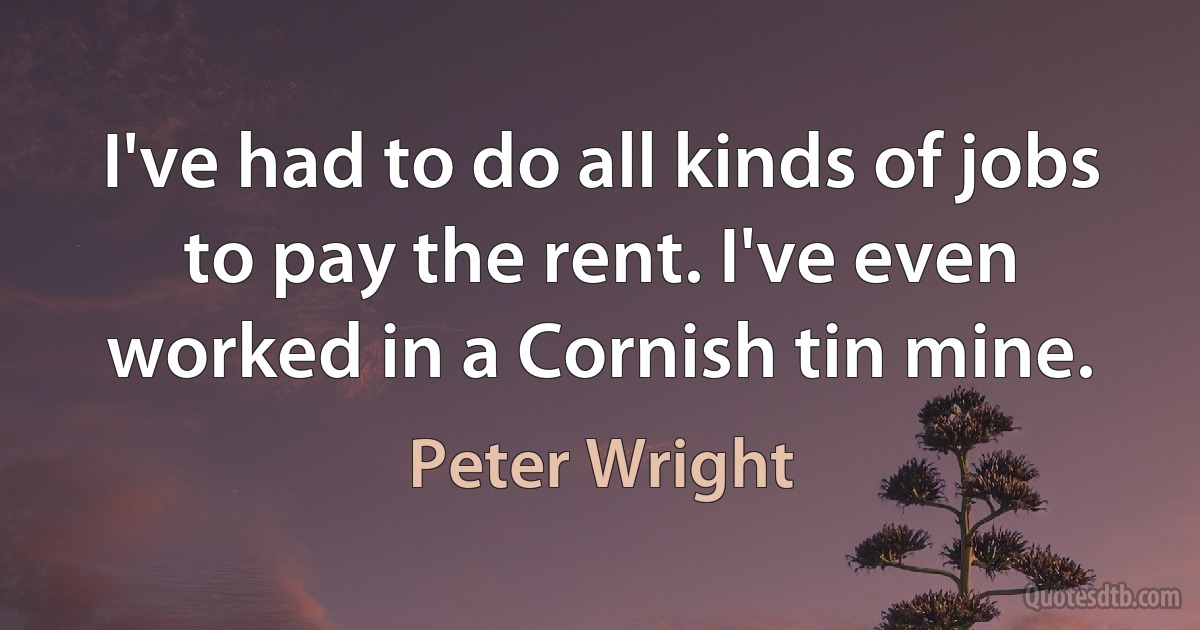 I've had to do all kinds of jobs to pay the rent. I've even worked in a Cornish tin mine. (Peter Wright)