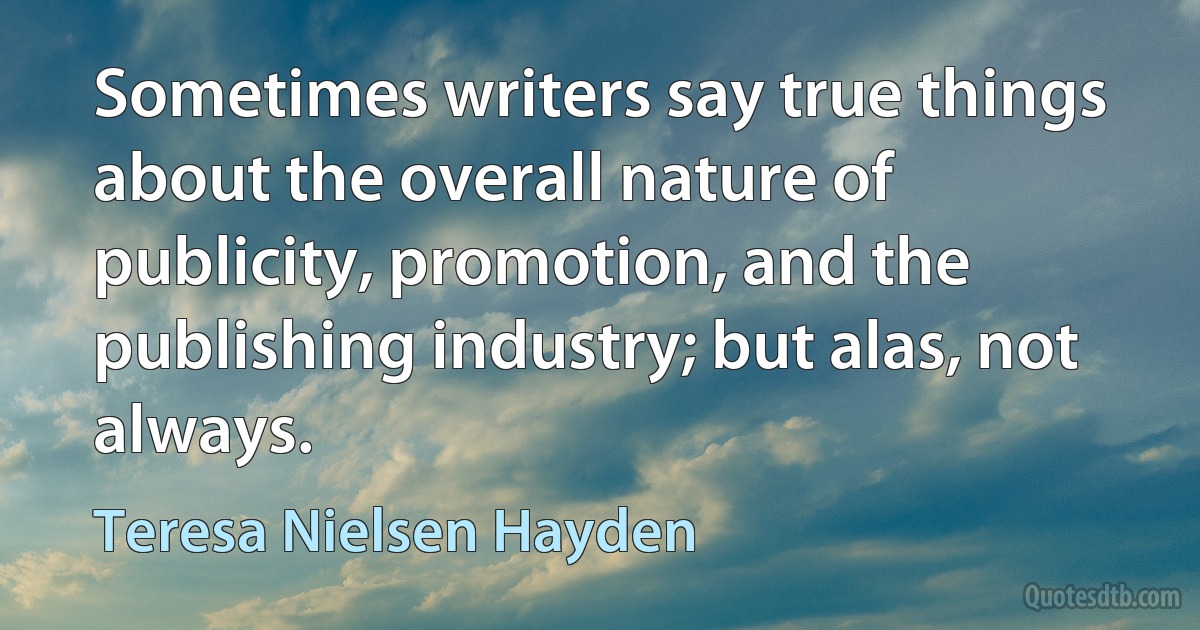 Sometimes writers say true things about the overall nature of publicity, promotion, and the publishing industry; but alas, not always. (Teresa Nielsen Hayden)