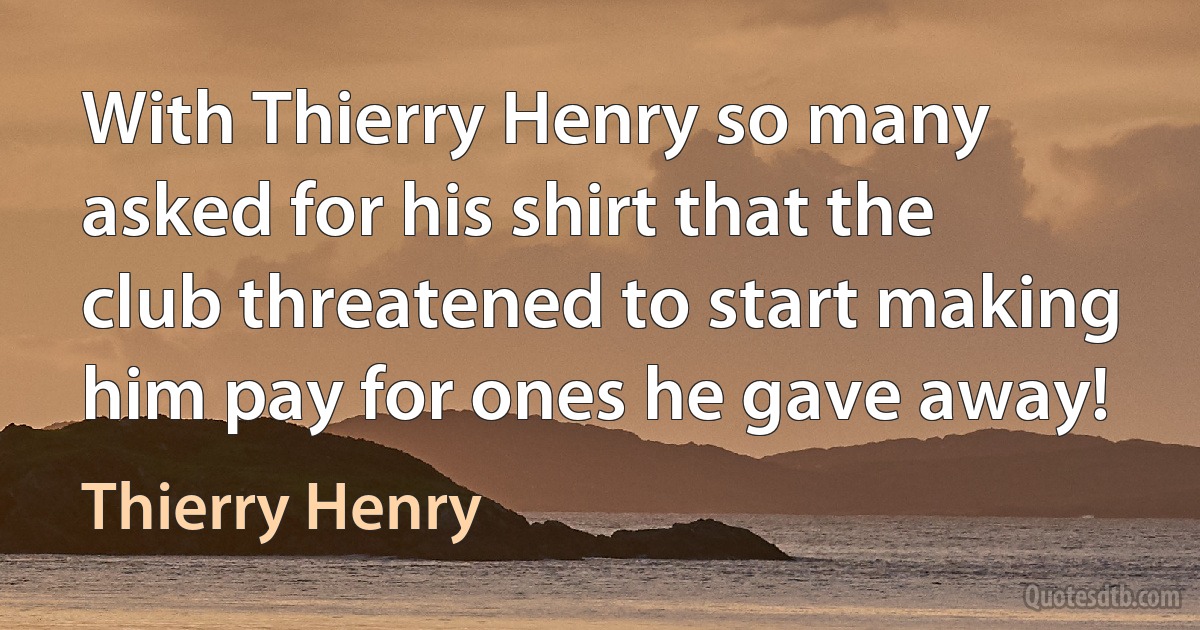 With Thierry Henry so many asked for his shirt that the club threatened to start making him pay for ones he gave away! (Thierry Henry)