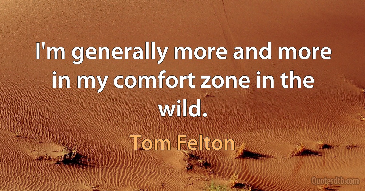 I'm generally more and more in my comfort zone in the wild. (Tom Felton)