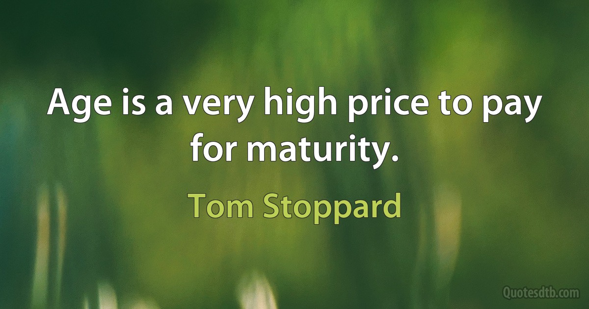 Age is a very high price to pay for maturity. (Tom Stoppard)