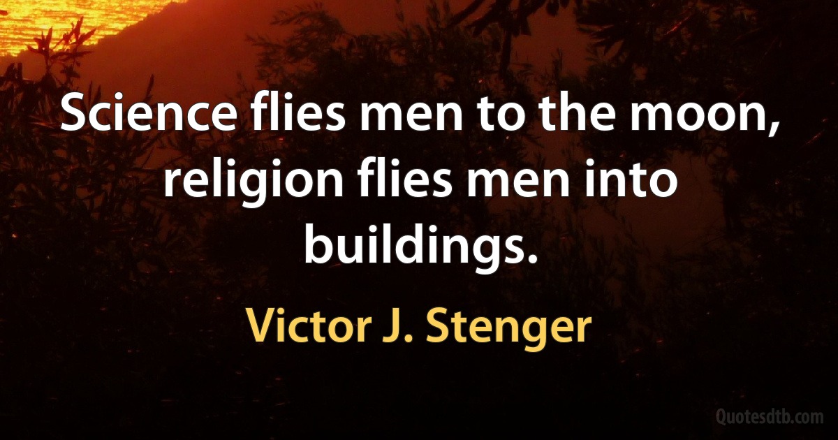 Science flies men to the moon, religion flies men into buildings. (Victor J. Stenger)