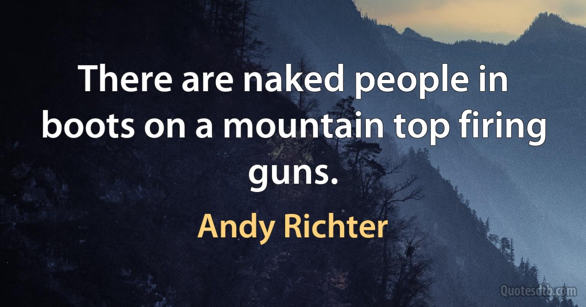 There are naked people in boots on a mountain top firing guns. (Andy Richter)