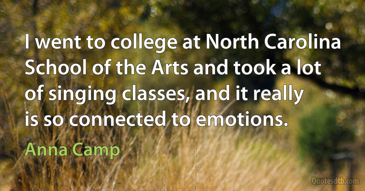 I went to college at North Carolina School of the Arts and took a lot of singing classes, and it really is so connected to emotions. (Anna Camp)