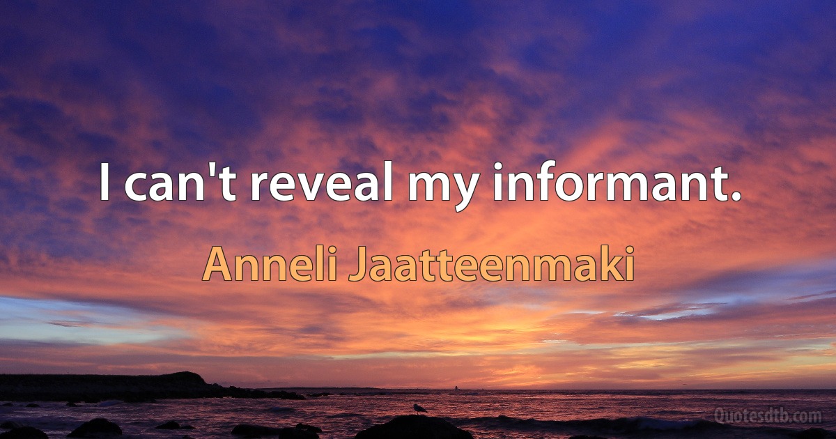 I can't reveal my informant. (Anneli Jaatteenmaki)