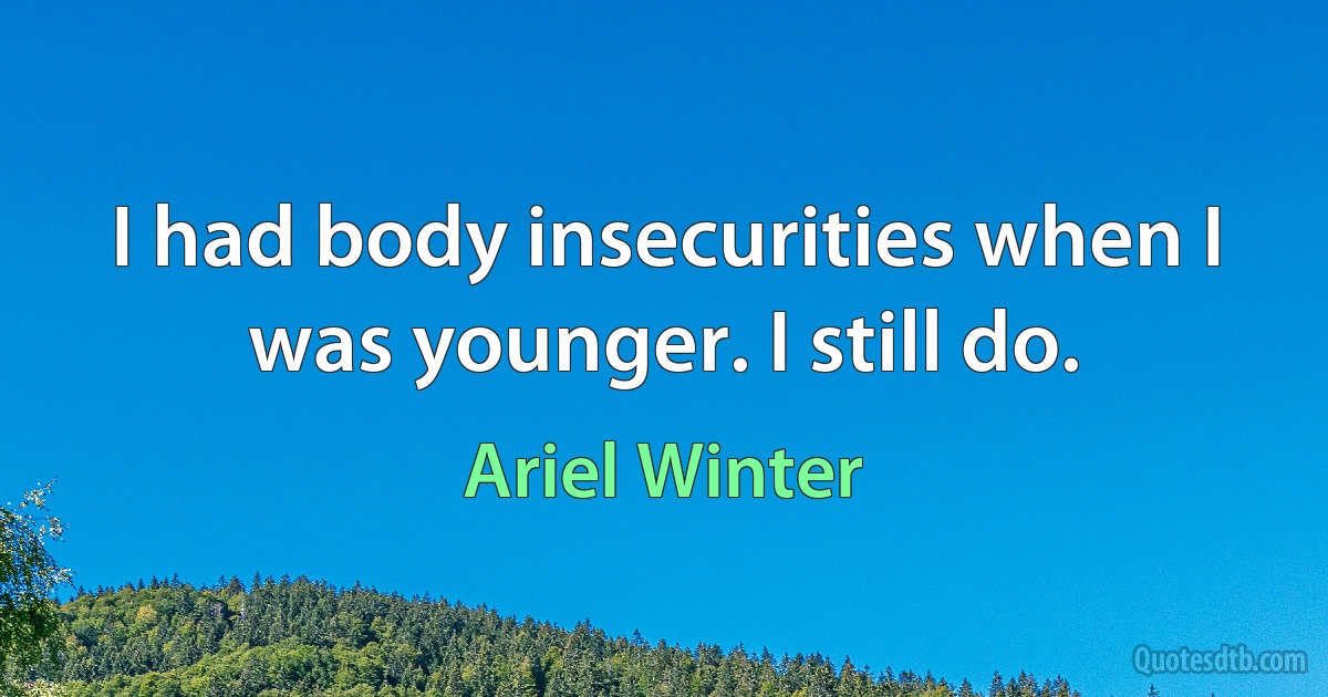 I had body insecurities when I was younger. I still do. (Ariel Winter)