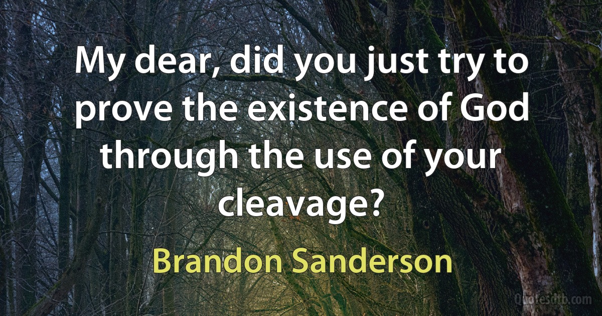 My dear, did you just try to prove the existence of God through the use of your cleavage? (Brandon Sanderson)