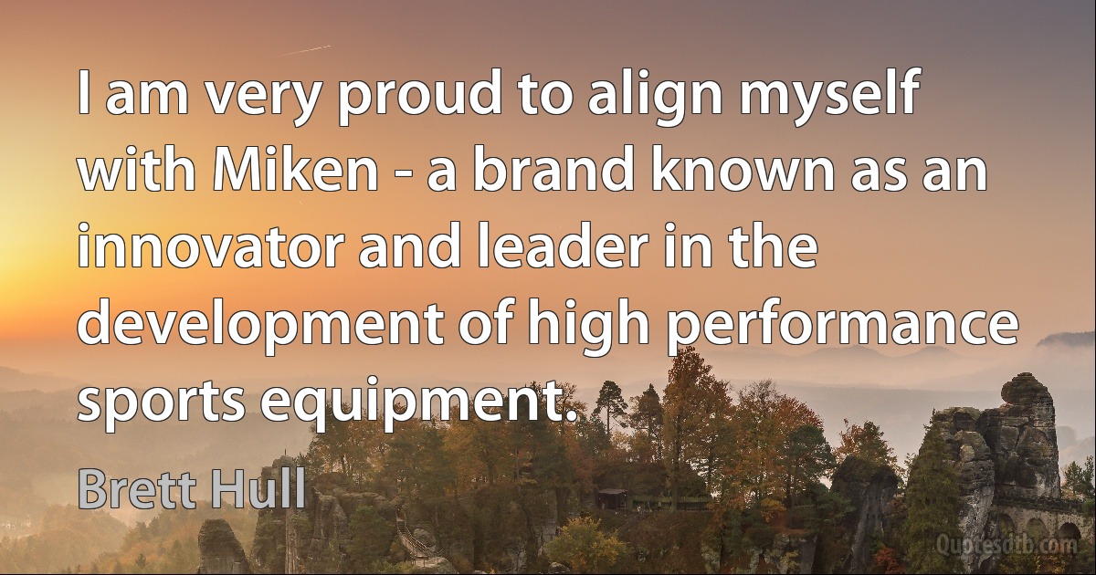 I am very proud to align myself with Miken - a brand known as an innovator and leader in the development of high performance sports equipment. (Brett Hull)