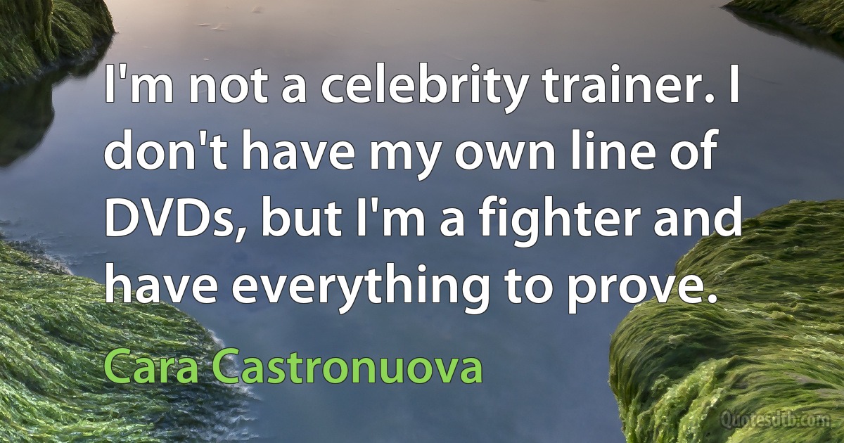 I'm not a celebrity trainer. I don't have my own line of DVDs, but I'm a fighter and have everything to prove. (Cara Castronuova)