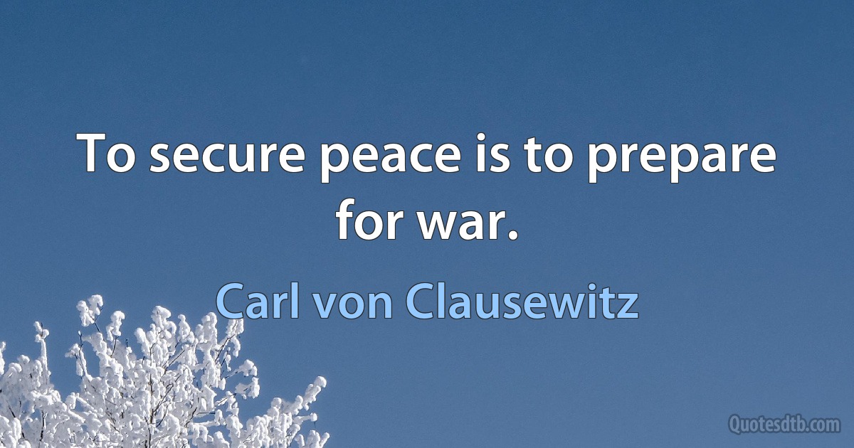 To secure peace is to prepare for war. (Carl von Clausewitz)