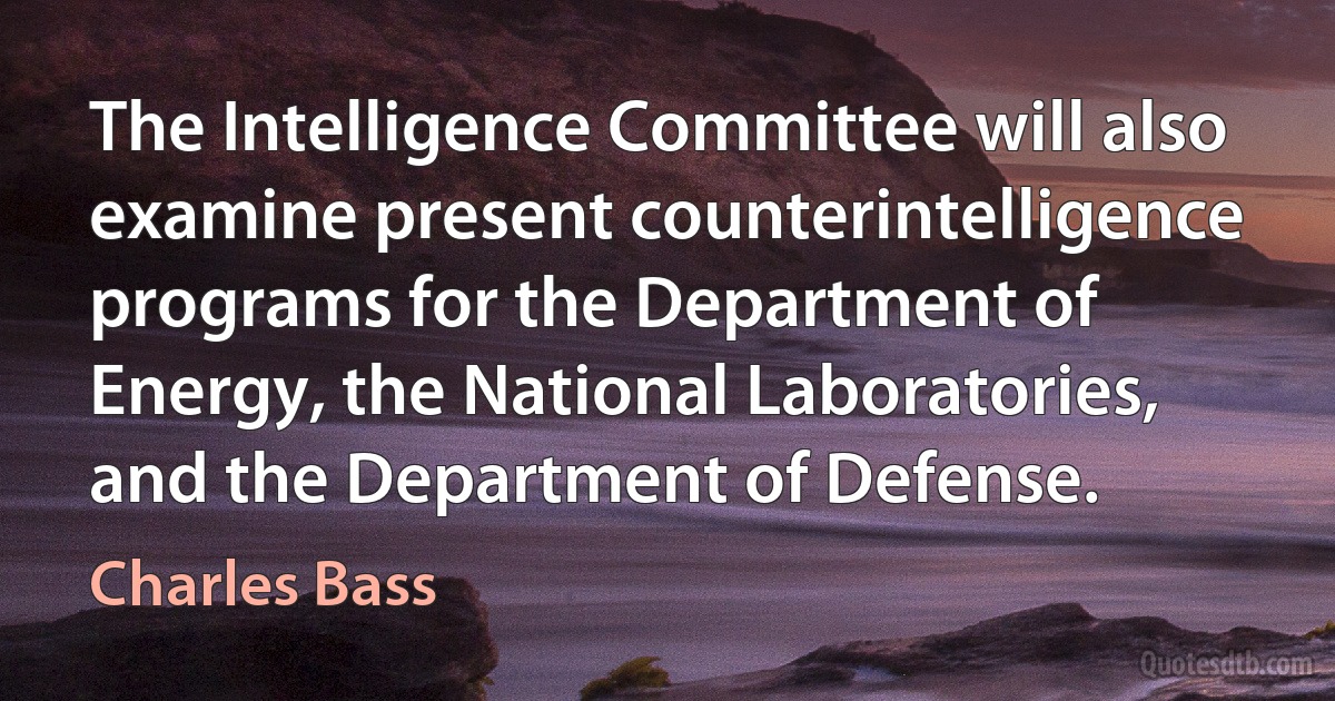 The Intelligence Committee will also examine present counterintelligence programs for the Department of Energy, the National Laboratories, and the Department of Defense. (Charles Bass)