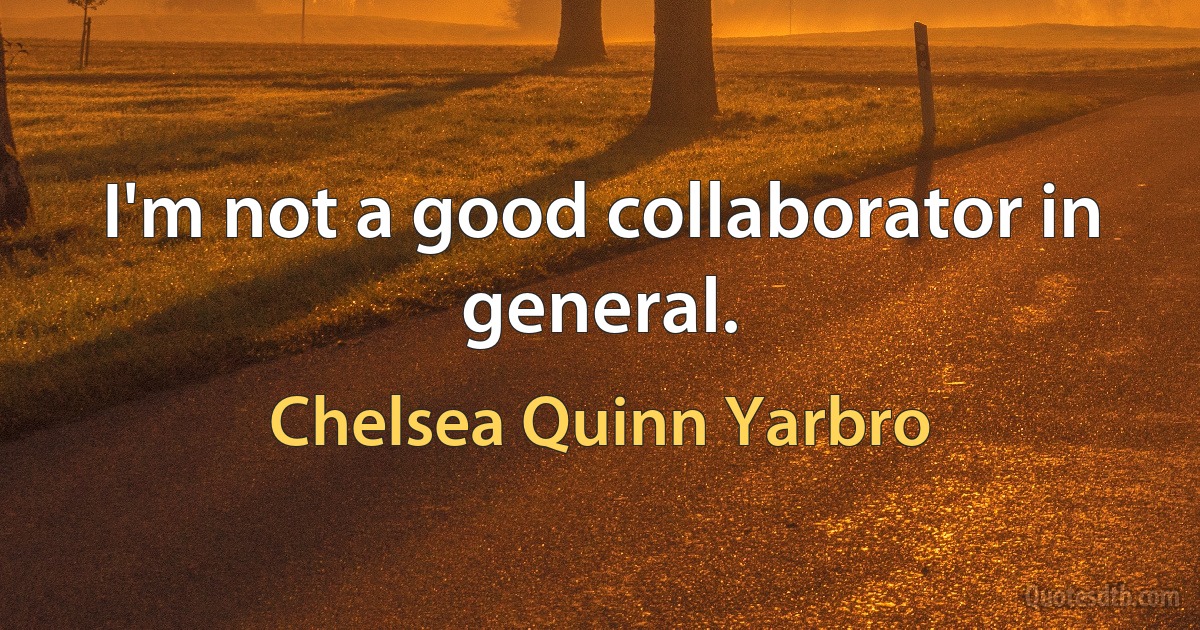 I'm not a good collaborator in general. (Chelsea Quinn Yarbro)