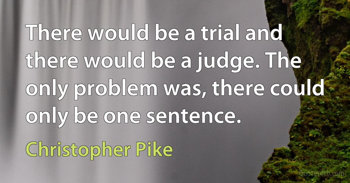 There would be a trial and there would be a judge. The only problem was, there could only be one sentence. (Christopher Pike)