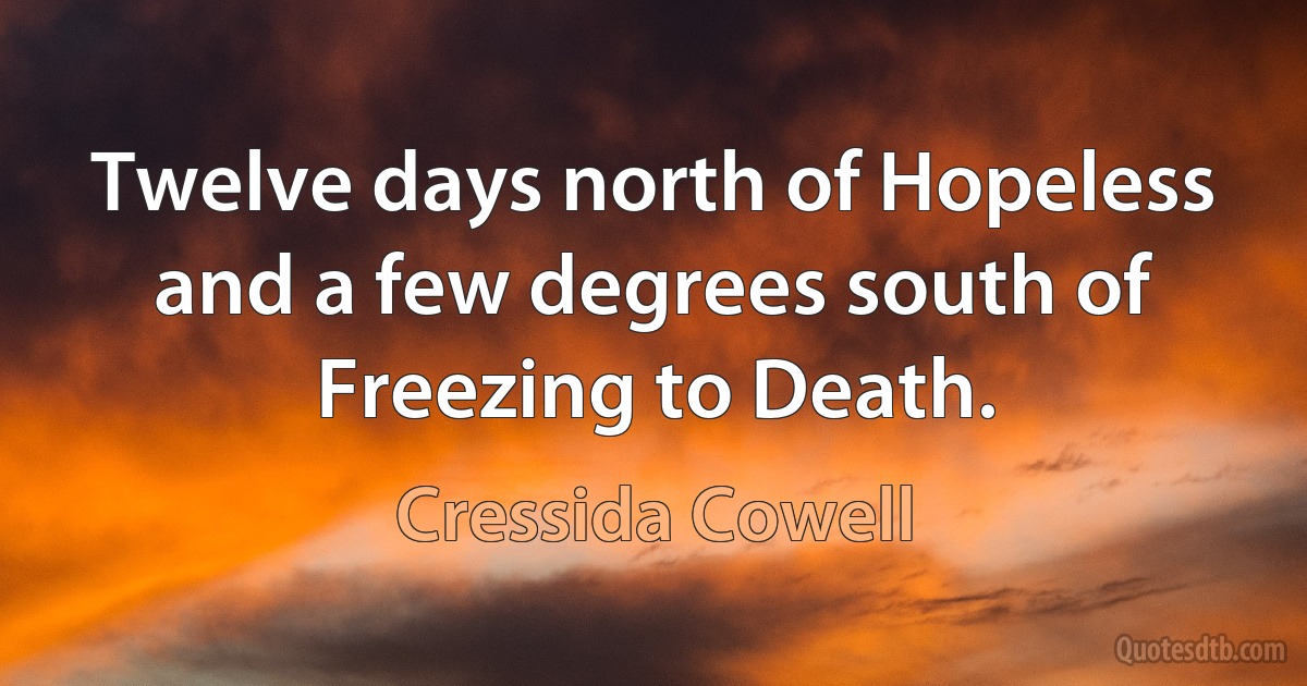 Twelve days north of Hopeless and a few degrees south of Freezing to Death. (Cressida Cowell)