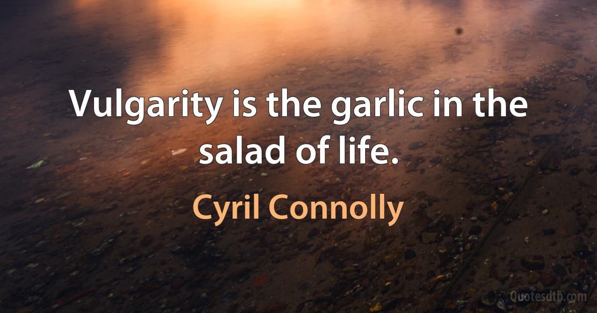 Vulgarity is the garlic in the salad of life. (Cyril Connolly)