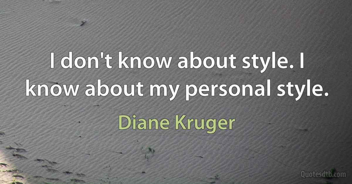 I don't know about style. I know about my personal style. (Diane Kruger)