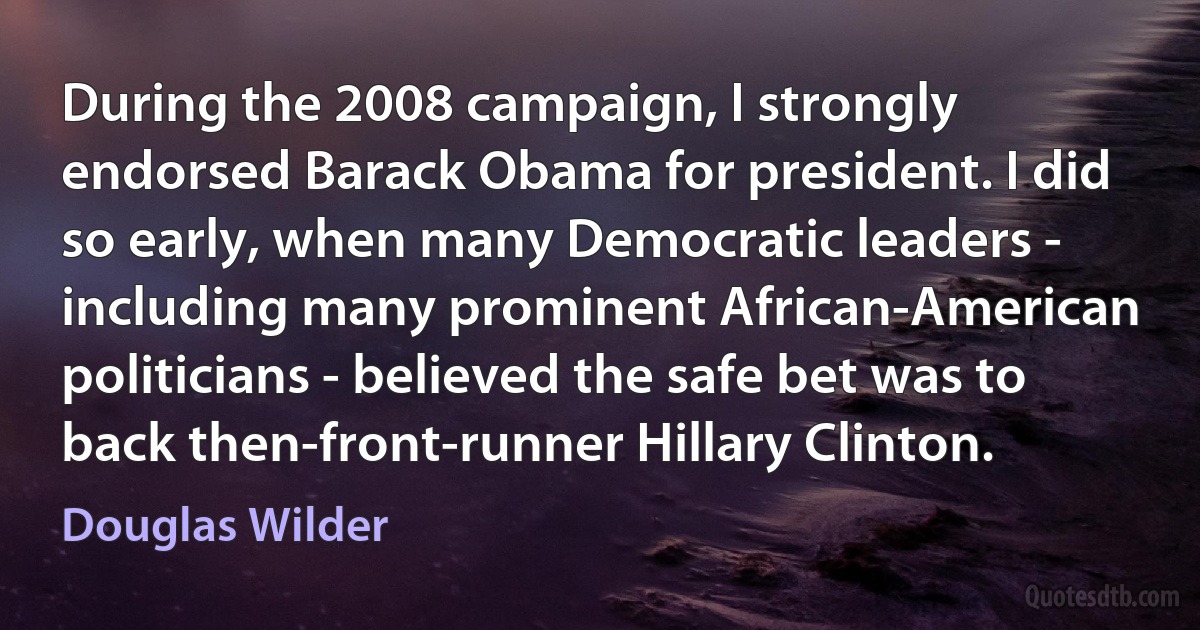 During the 2008 campaign, I strongly endorsed Barack Obama for president. I did so early, when many Democratic leaders - including many prominent African-American politicians - believed the safe bet was to back then-front-runner Hillary Clinton. (Douglas Wilder)