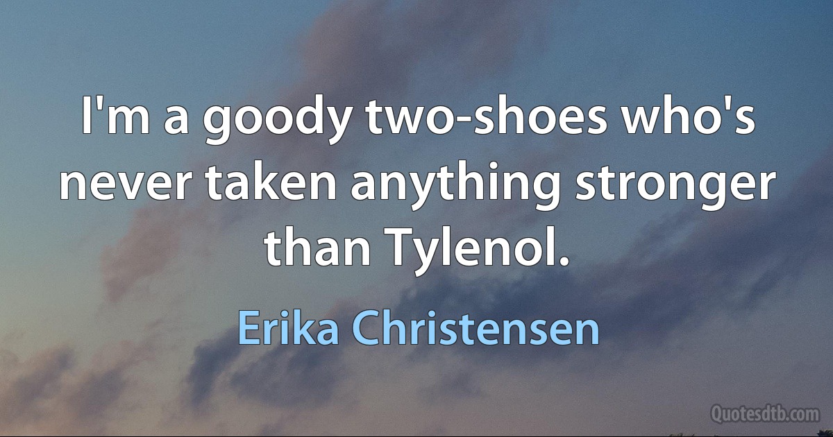 I'm a goody two-shoes who's never taken anything stronger than Tylenol. (Erika Christensen)