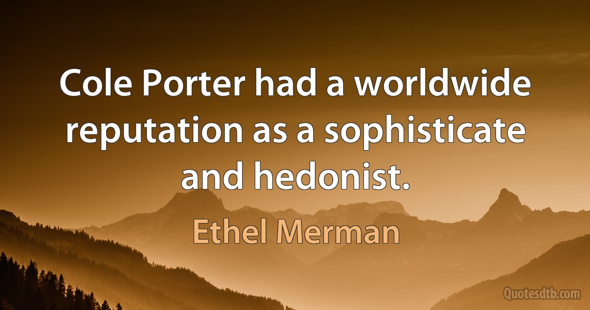 Cole Porter had a worldwide reputation as a sophisticate and hedonist. (Ethel Merman)