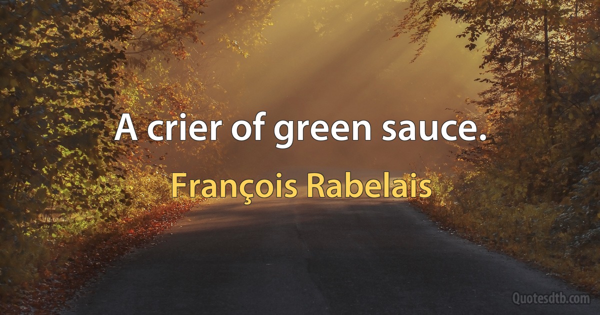 A crier of green sauce. (François Rabelais)