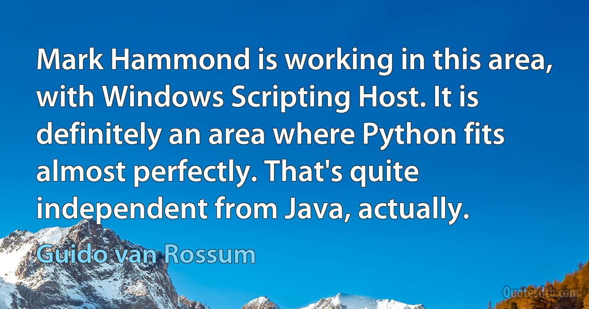 Mark Hammond is working in this area, with Windows Scripting Host. It is definitely an area where Python fits almost perfectly. That's quite independent from Java, actually. (Guido van Rossum)