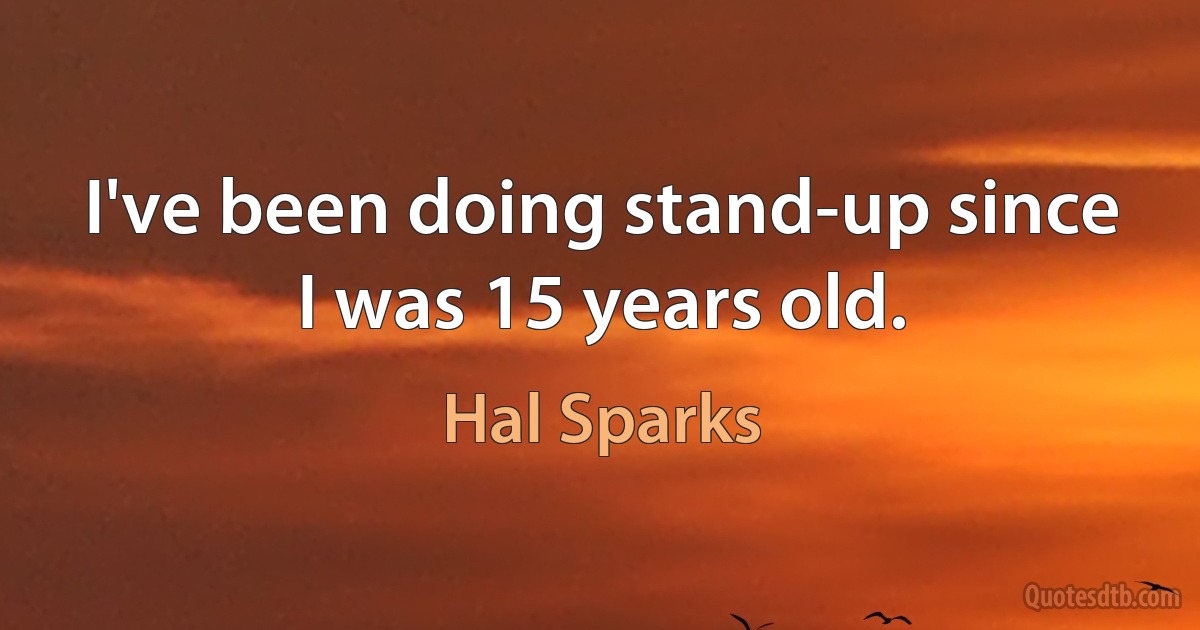 I've been doing stand-up since I was 15 years old. (Hal Sparks)