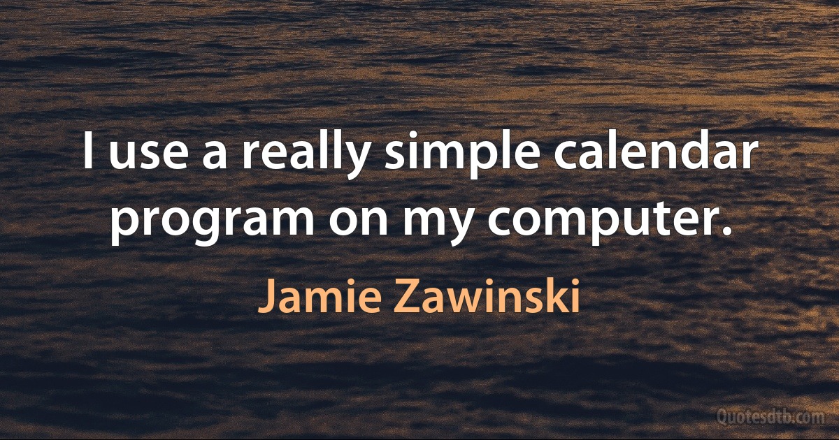 I use a really simple calendar program on my computer. (Jamie Zawinski)