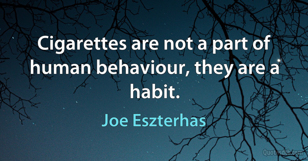 Cigarettes are not a part of human behaviour, they are a habit. (Joe Eszterhas)