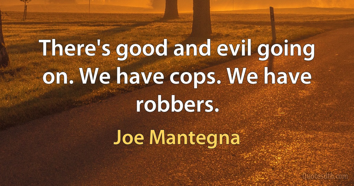 There's good and evil going on. We have cops. We have robbers. (Joe Mantegna)