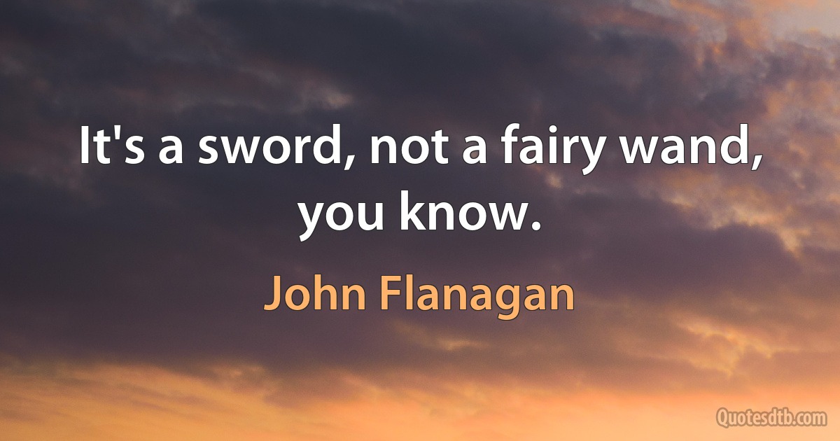 It's a sword, not a fairy wand, you know. (John Flanagan)