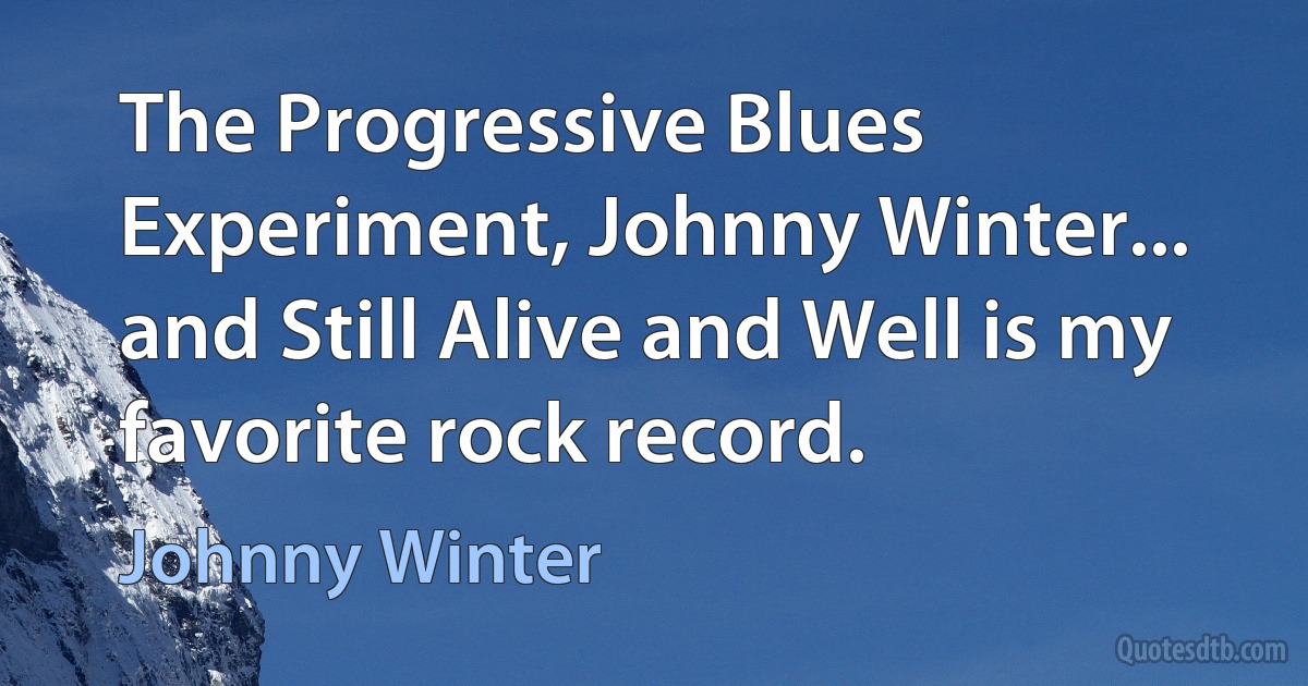 The Progressive Blues Experiment, Johnny Winter... and Still Alive and Well is my favorite rock record. (Johnny Winter)