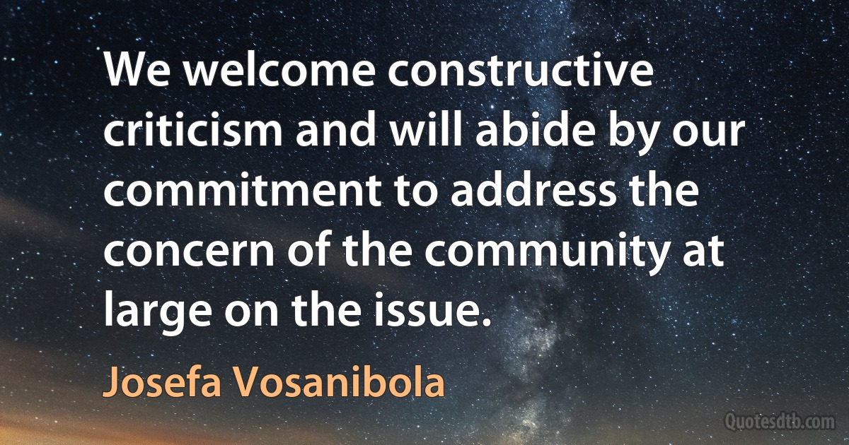 We welcome constructive criticism and will abide by our commitment to address the concern of the community at large on the issue. (Josefa Vosanibola)