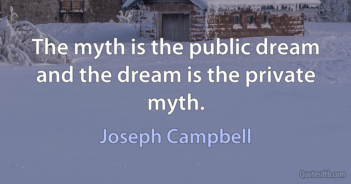 The myth is the public dream and the dream is the private myth. (Joseph Campbell)