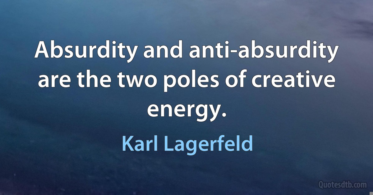 Absurdity and anti-absurdity are the two poles of creative energy. (Karl Lagerfeld)