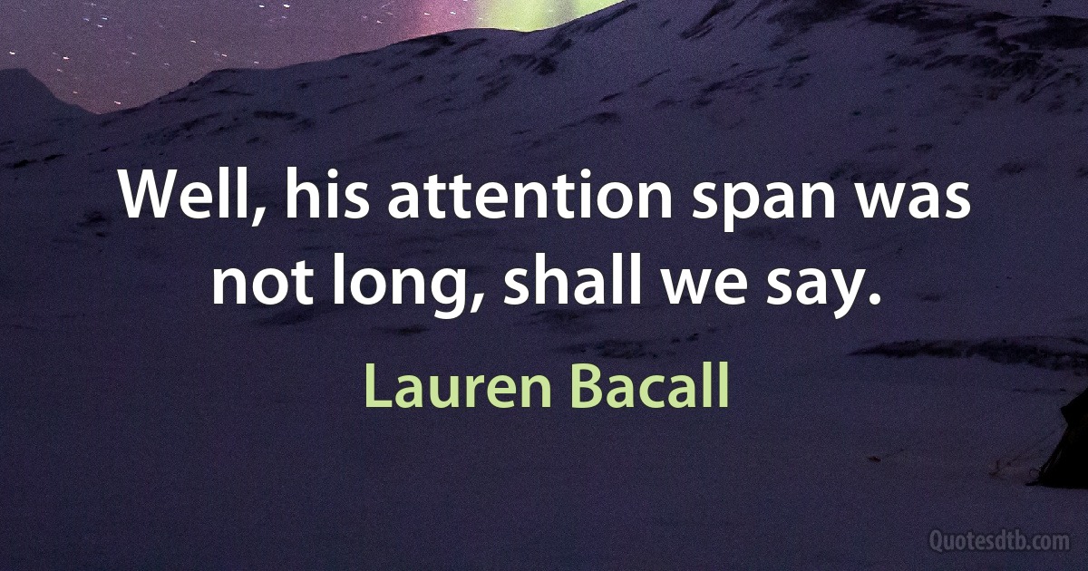 Well, his attention span was not long, shall we say. (Lauren Bacall)