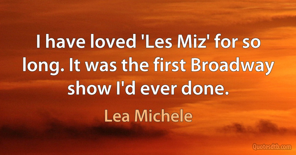 I have loved 'Les Miz' for so long. It was the first Broadway show I'd ever done. (Lea Michele)