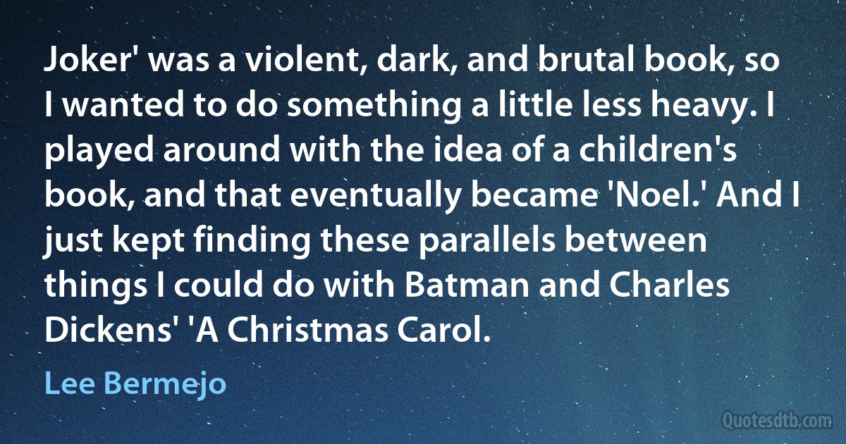 Joker' was a violent, dark, and brutal book, so I wanted to do something a little less heavy. I played around with the idea of a children's book, and that eventually became 'Noel.' And I just kept finding these parallels between things I could do with Batman and Charles Dickens' 'A Christmas Carol. (Lee Bermejo)