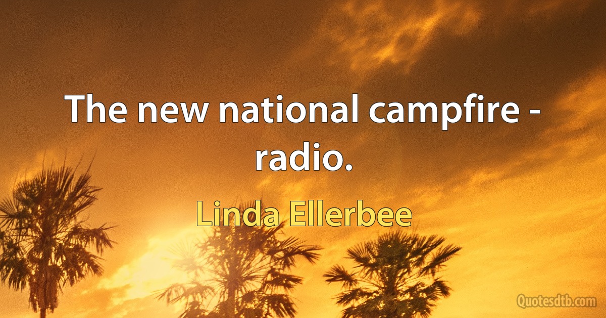 The new national campfire - radio. (Linda Ellerbee)