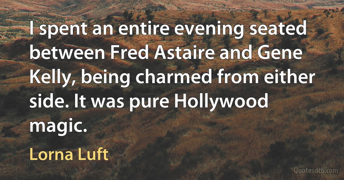 I spent an entire evening seated between Fred Astaire and Gene Kelly, being charmed from either side. It was pure Hollywood magic. (Lorna Luft)