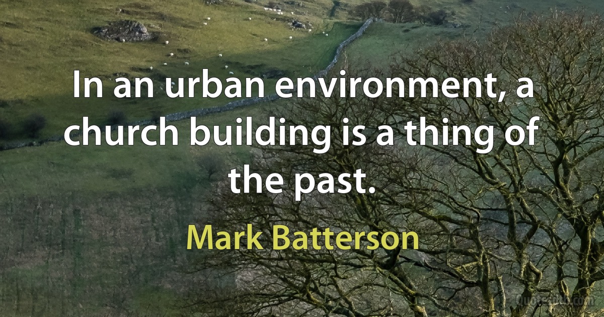 In an urban environment, a church building is a thing of the past. (Mark Batterson)