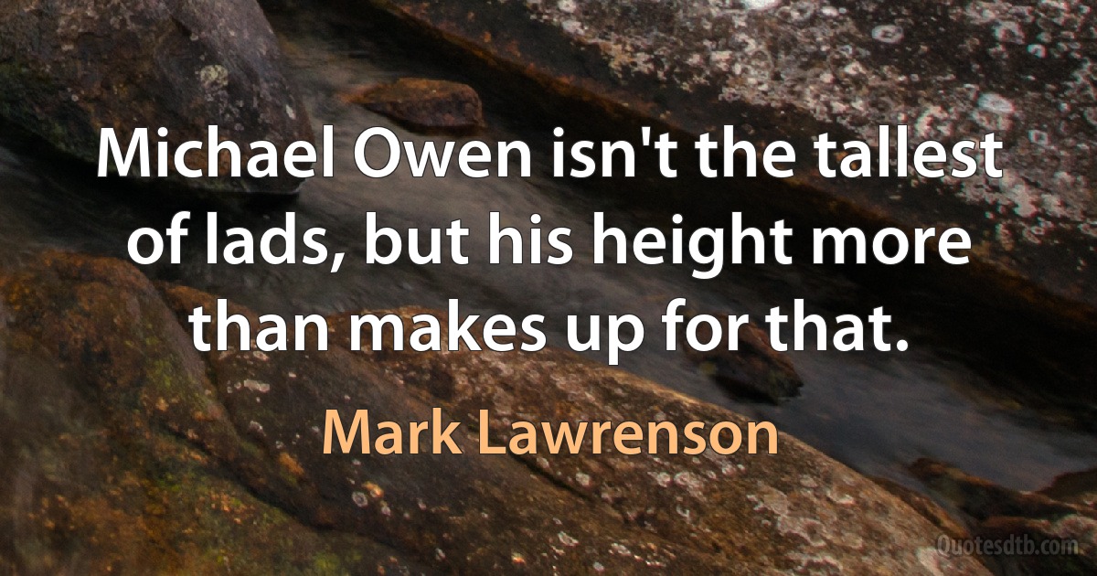 Michael Owen isn't the tallest of lads, but his height more than makes up for that. (Mark Lawrenson)