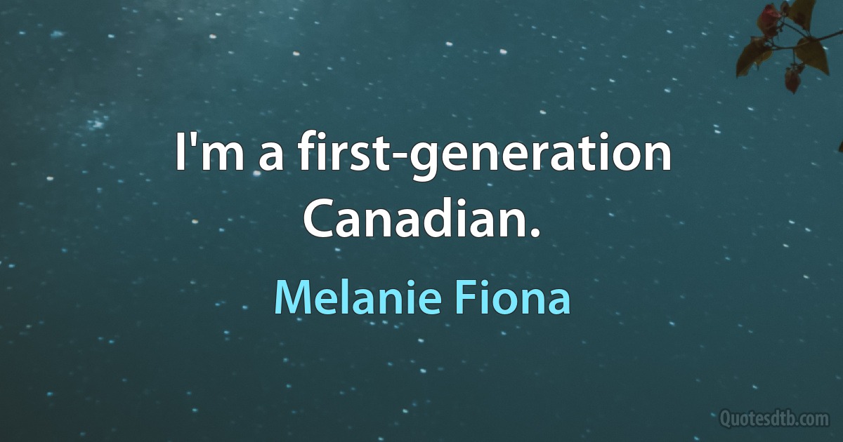 I'm a first-generation Canadian. (Melanie Fiona)