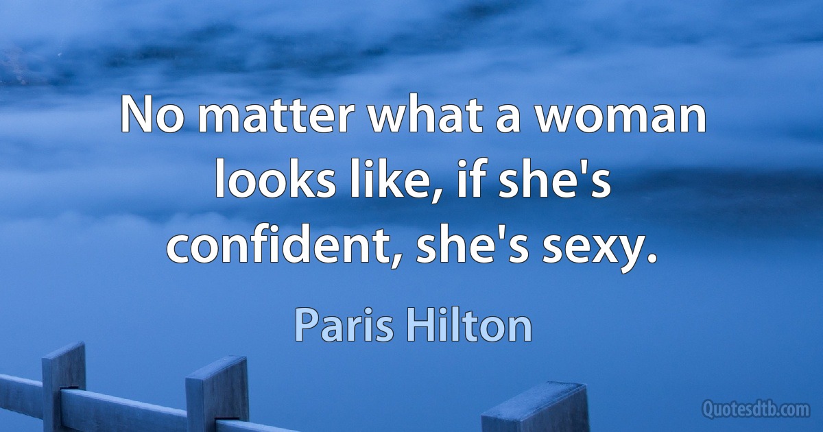 No matter what a woman looks like, if she's confident, she's sexy. (Paris Hilton)